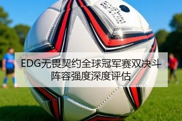 EDG无畏契约全球冠军赛双决斗阵容强度深度评估