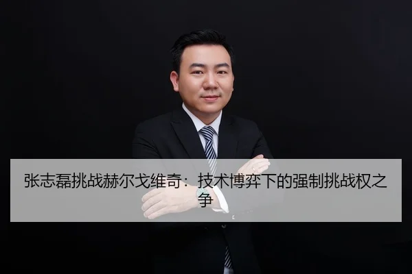 张志磊挑战赫尔戈维奇：技术博弈下的强制挑战权之争