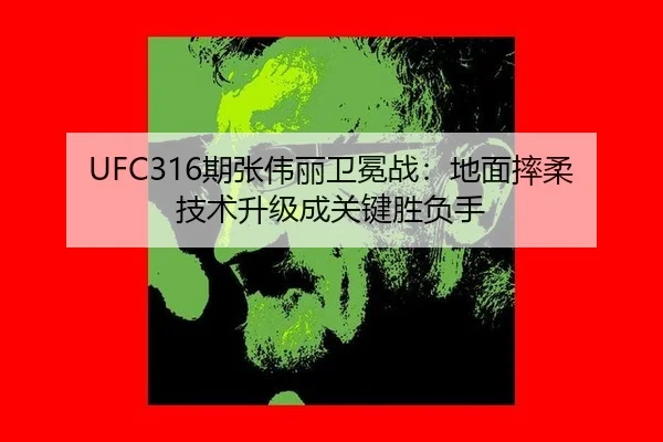 UFC316期张伟丽卫冕战：地面摔柔技术升级成关键胜负手