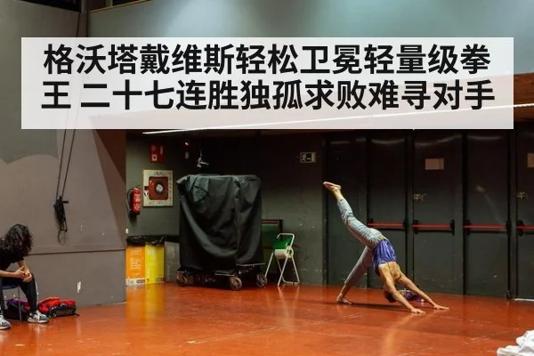 格沃塔戴维斯轻松卫冕轻量级拳王 二十七连胜独孤求败难寻对手
