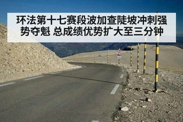环法第十七赛段波加查陡坡冲刺强势夺魁 总成绩优势扩大至三分钟