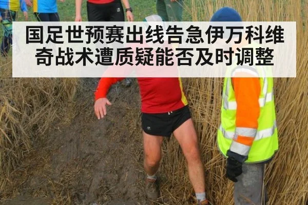 国足世预赛出线告急伊万科维奇战术遭质疑能否及时调整
