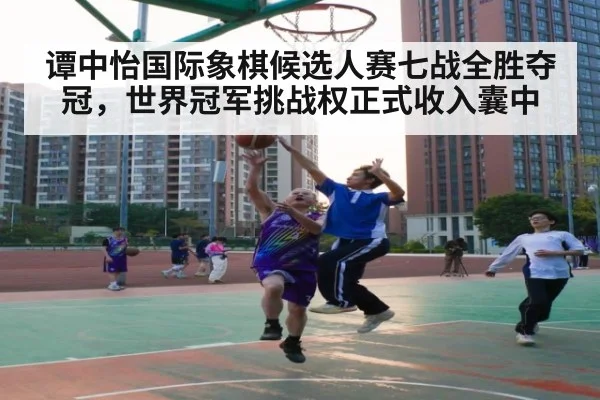 谭中怡国际象棋候选人赛七战全胜夺冠，世界冠军挑战权正式收入囊中